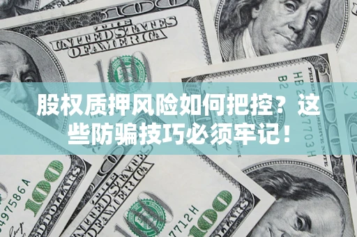 济南股权质押风险如何把控？这些防骗技巧必须牢记！
