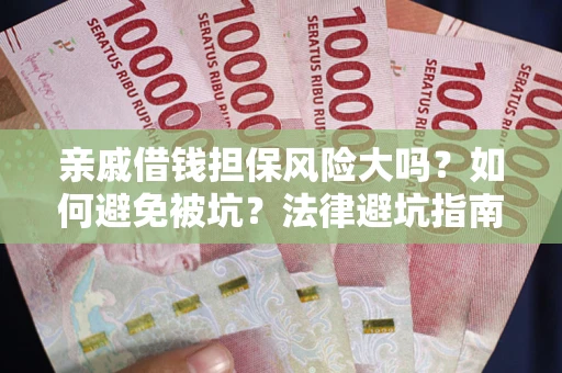 济南亲戚借钱担保风险大吗？如何避免被坑？法律避坑指南