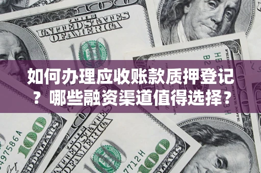 济南如何办理应收账款质押登记？哪些融资渠道值得选择？