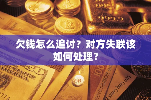 济南欠钱怎么追讨？对方失联该如何处理？