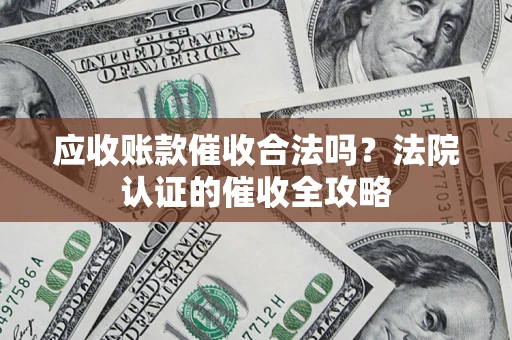 济南应收账款催收合法吗？法院认证的催收全攻略