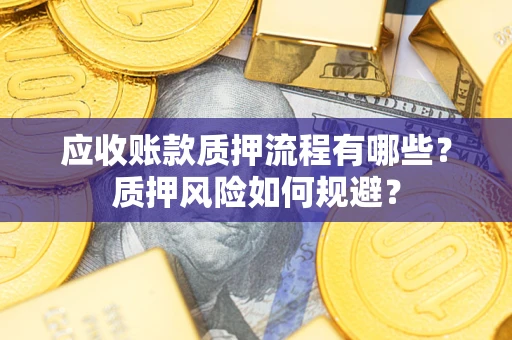 济南应收账款质押流程有哪些？质押风险如何规避？