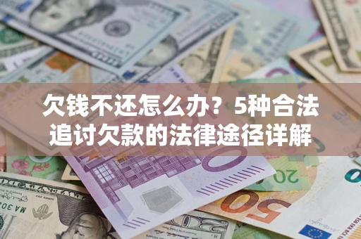 济南欠钱不还怎么办？5种合法追讨欠款的法律途径详解