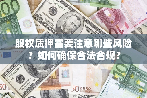 济南股权质押需要注意哪些风险？如何确保合法合规？