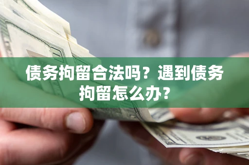 济南债务拘留合法吗？遇到债务拘留怎么办？