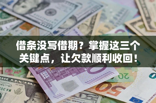 济南借条没写借期？掌握这三个关键点，让欠款顺利收回！