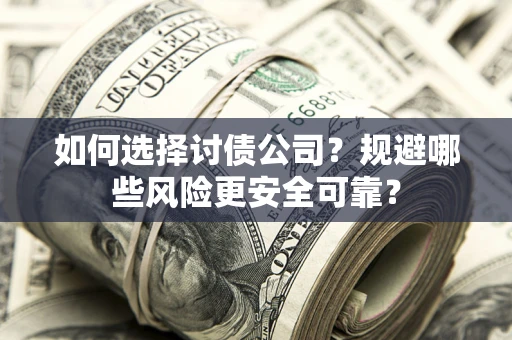 济南如何选择讨债公司？规避哪些风险更安全可靠？