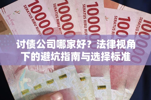 济南讨债公司哪家好？法律视角下的避坑指南与选择标准