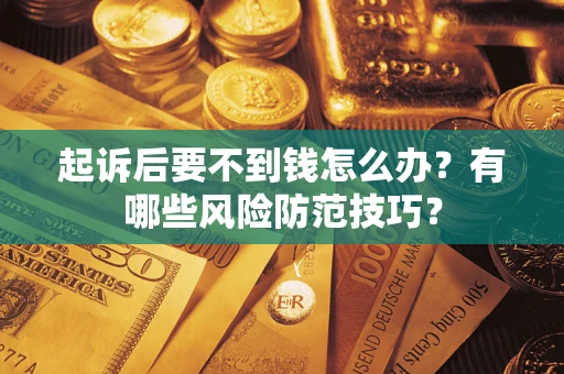 济南起诉后要不到钱怎么办?有哪些风险防范技巧? 济南起诉后要不到钱怎么办?有哪些风险防范技巧?