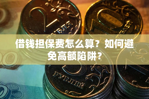 济南借钱担保费怎么算？如何避免高额陷阱？