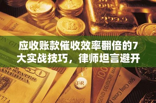 济南应收账款催收效率翻倍的7大实战技巧，律师坦言避开这些法律雷区最关键
