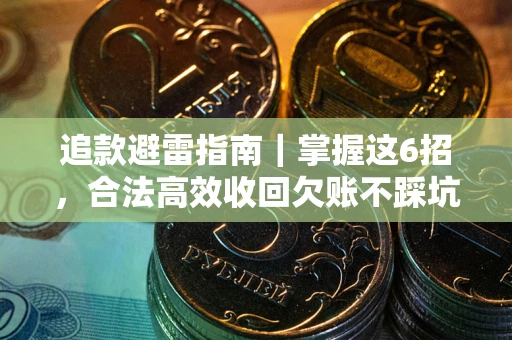 济南追款避雷指南｜掌握这6招，合法高效收回欠账不踩坑