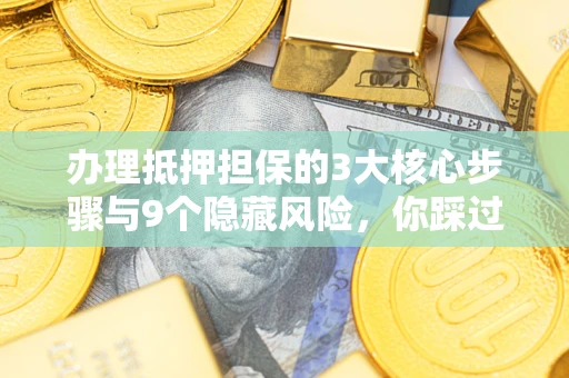 济南办理抵押担保的3大核心步骤与9个隐藏风险，你踩过哪个坑？