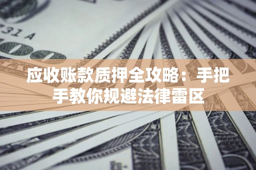 济南应收账款质押全攻略：手把手教你规避法律雷区