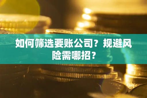 济南如何筛选要账公司？规避风险需哪招？