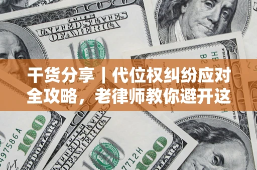 济南干货分享｜代位权纠纷应对全攻略，老律师教你避开这5大雷区