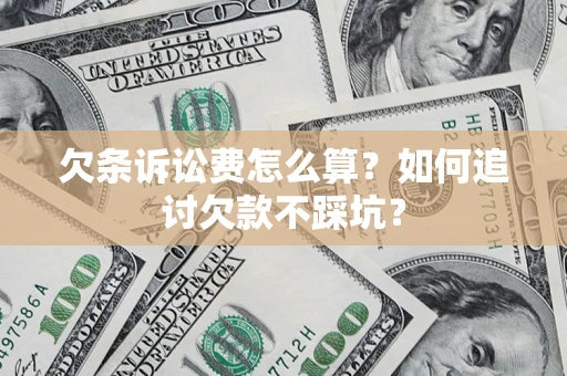 济南欠条诉讼费怎么算？如何追讨欠款不踩坑？