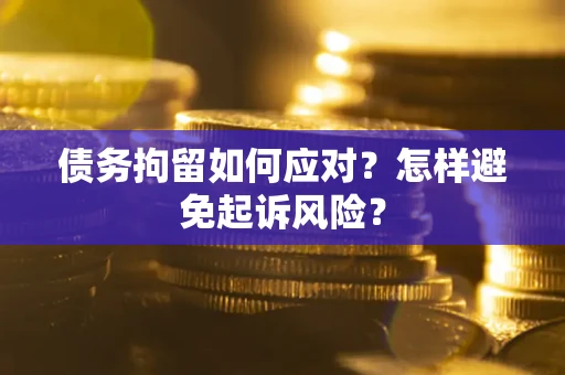 济南债务拘留如何应对？怎样避免起诉风险？