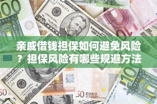 济南亲戚借钱担保如何避免风险？担保风险有哪些规避方法？