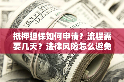 济南抵押担保如何申请？流程需要几天？法律风险怎么避免？避坑指南