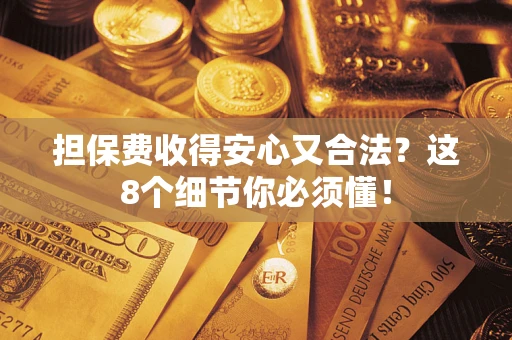 济南担保费收得安心又合法？这8个细节你必须懂！