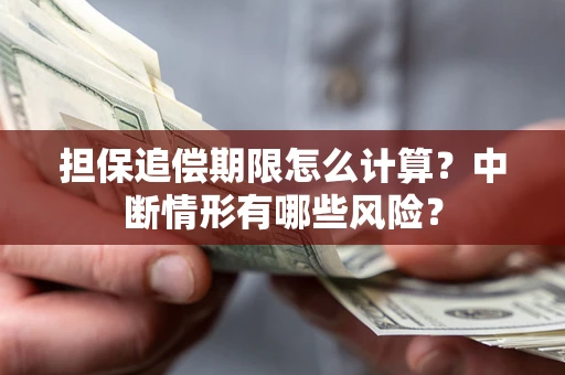 济南担保追偿期限怎么计算？中断情形有哪些风险？