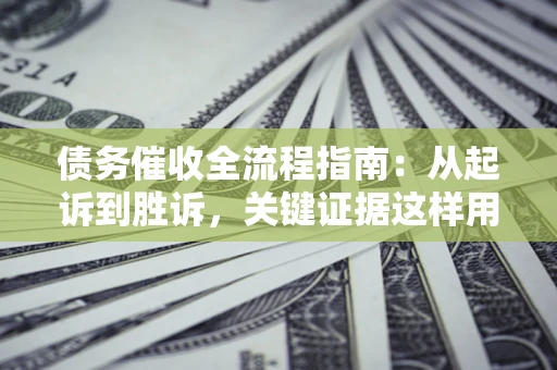 济南债务催收全流程指南：从起诉到胜诉，关键证据这样用