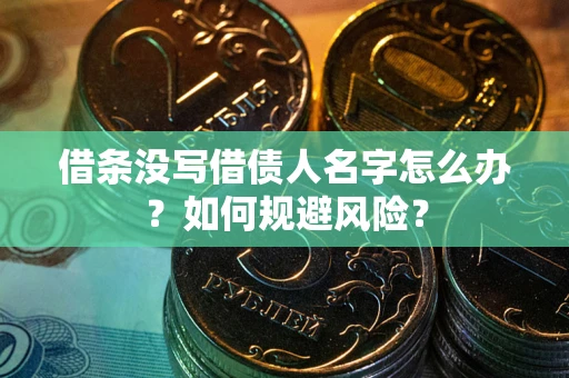 济南借条没写借债人名字怎么办？如何规避风险？