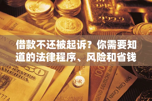 济南借款不还被起诉？你需要知道的法律程序、风险和省钱技巧
