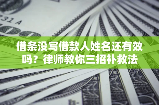 济南借条没写借款人姓名还有效吗？律师教你三招补救法