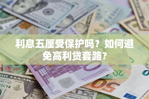 济南利息五厘受保护吗？如何避免高利贷套路？