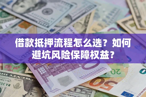 济南借款抵押流程怎么选？如何避坑风险保障权益？