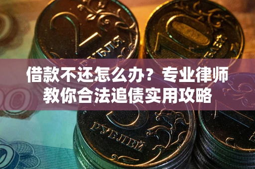 济南借款不还怎么办？专业律师教你合法追债实用攻略