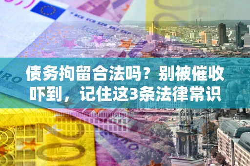 济南债务拘留合法吗？别被催收吓到，记住这3条法律常识