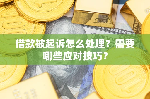济南借款被起诉怎么处理？需要哪些应对技巧？