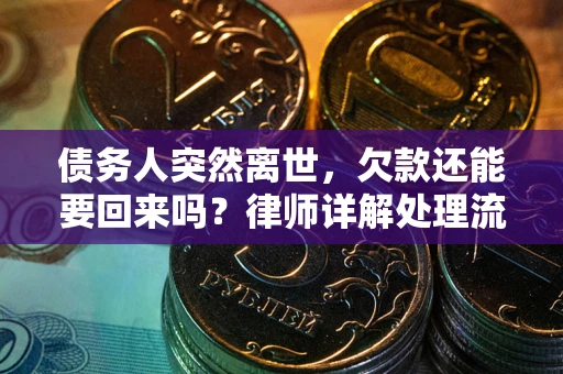 济南债务人突然离世，欠款还能要回来吗？律师详解处理流程