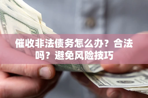 济南催收非法债务怎么办？合法吗？避免风险技巧