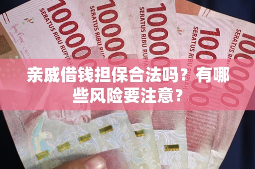 济南亲戚借钱担保合法吗？有哪些风险要注意？
