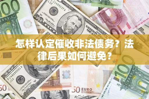 济南怎样认定催收非法债务？法律后果如何避免？