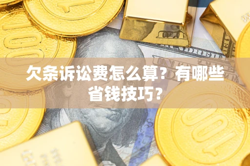 济南欠条诉讼费怎么算？有哪些省钱技巧？