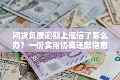 济南网贷负债逾期上征信了怎么办？一份实用协商还款指南请收好