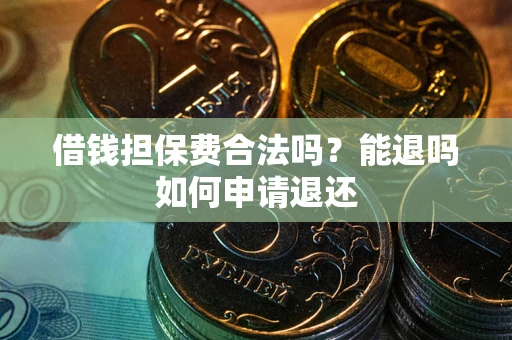 济南借钱担保费合法吗？能退吗如何申请退还