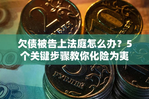 济南欠债被告上法庭怎么办？5个关键步骤教你化险为夷