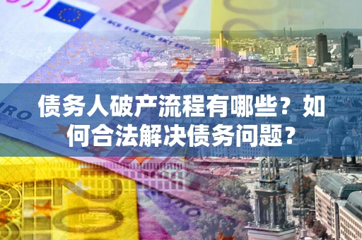 济南债务人破产流程有哪些？如何合法解决债务问题？