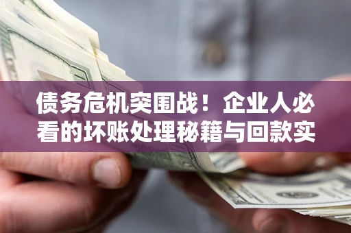 济南债务危机突围战！企业人必看的坏账处理秘籍与回款实战指南