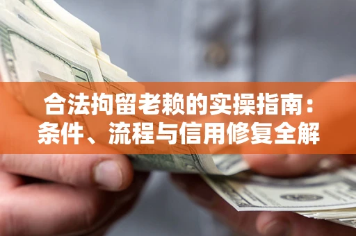 济南合法拘留老赖的实操指南:条件、流程与信用修复全解析 济南合法拘留老赖的实操指南:条件、流程与信用修复全解析