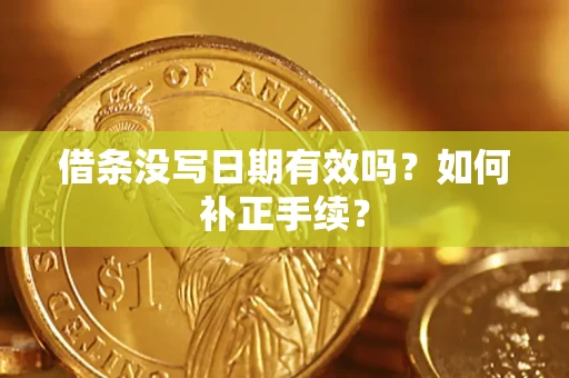 济南借条没写日期有效吗？如何补正手续？
