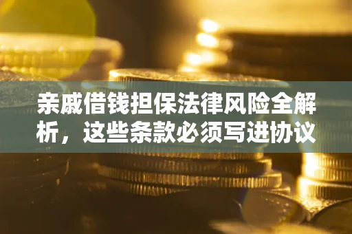 济南亲戚借钱担保法律风险全解析，这些条款必须写进协议