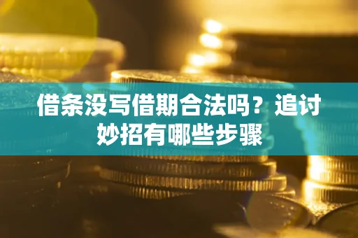 济南借条没写借期合法吗？追讨妙招有哪些步骤