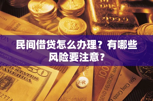 济南民间借贷怎么办理？有哪些风险要注意？